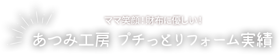 ママ笑顔！財布に優しい！あつみ工房プチっとリフォーム実績